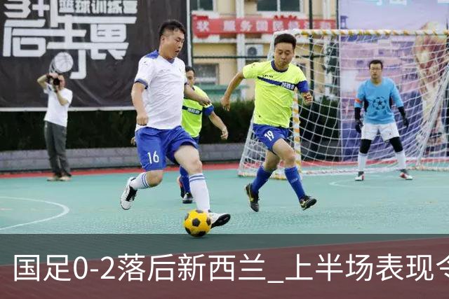 国足0-2落后新西兰 上半场表现令人失望