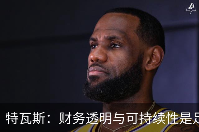 特瓦斯：财务透明与可持续性是足球发展的核心