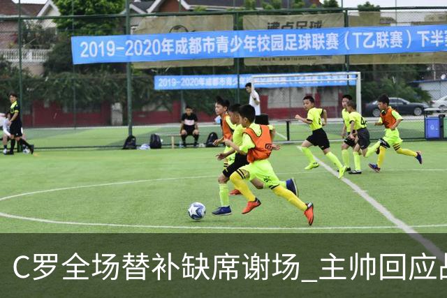 C罗全场替补缺席谢场 主帅回应战术考量